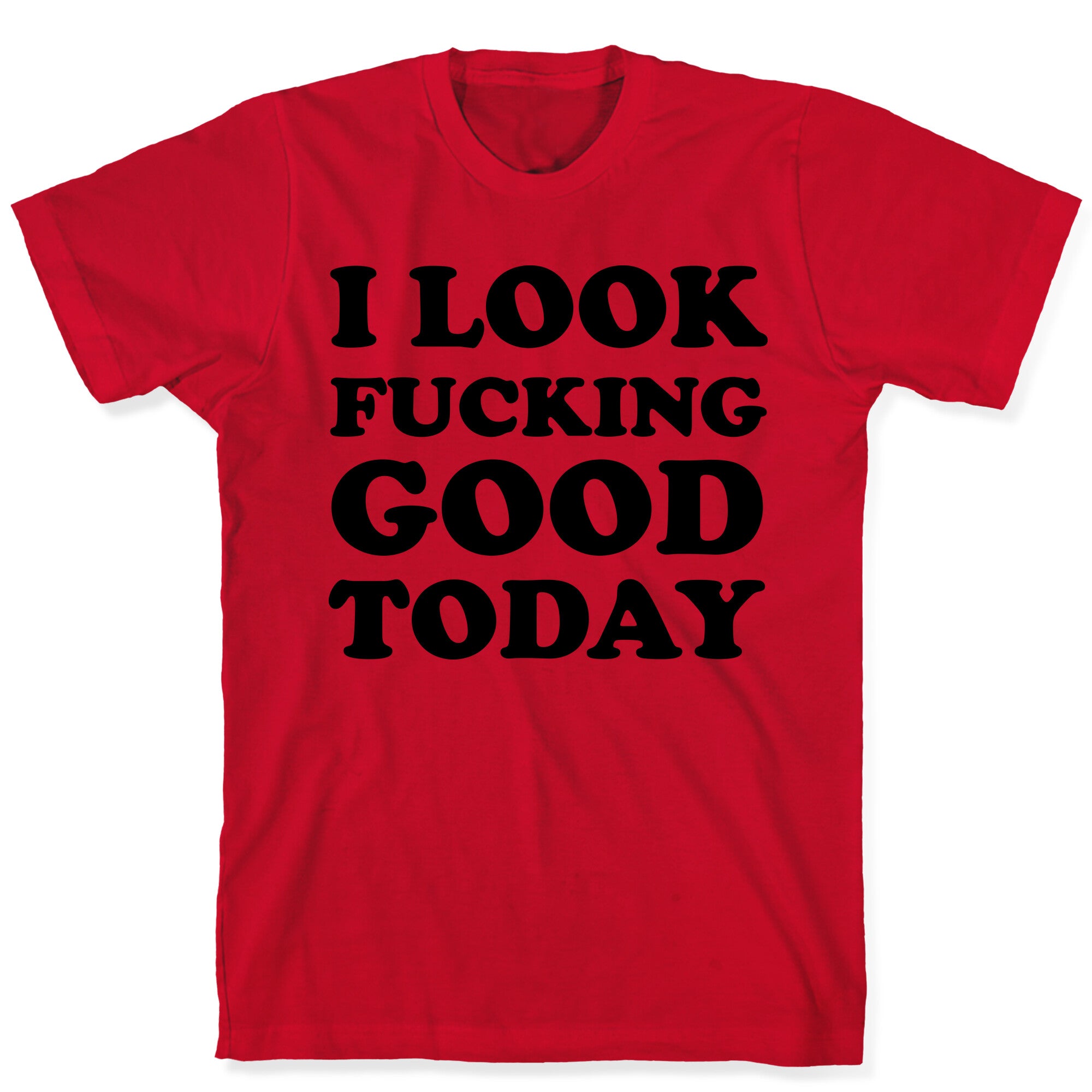 I Look Fucking Good Today T-Shirt